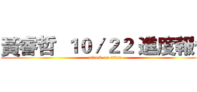 黃睿哲  １０／２２ 進度報告 (attack on titan)