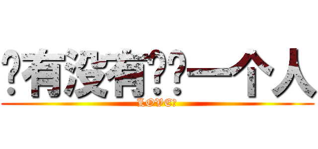 你有没有爱过一个人 (LOVE？)