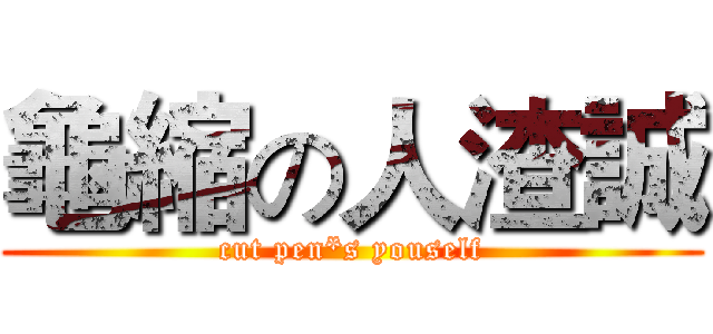 龜縮の人渣誠 (cut pen*s youself)