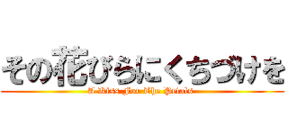 その花びらにくちづけを (A Kiss For The Petals )