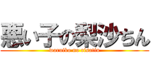悪い子の梨沙ちん (waruiko no risatin)