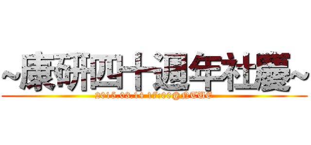~康研四十週年社慶~ (2015.03.14 17:00@NTUE)
