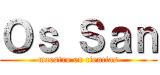 Ｏｓ Ｓａｎ (maestro en ciencias)