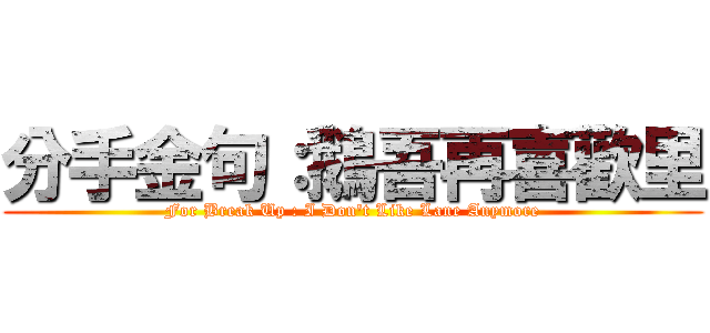 分手金句：鵝吾再喜歡里 (For Break Up : I Don\'t Like Lane Anymore)