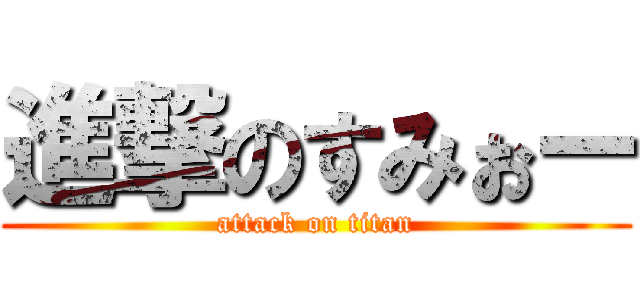 進撃のすみぉー (attack on titan)