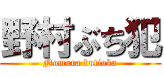 野村ぶち犯 (Nomura butioka)