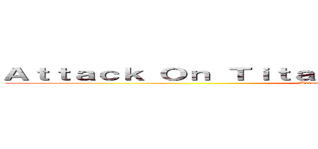 Ａｔｔａｃｋ Ｏｎ Ｔｉｔａｎ：Ｒｏａｒｓ Ｏｆ Ｒｕｍｂｌｉｎｇ (Attack On Titan:Roars Of Rumbling)