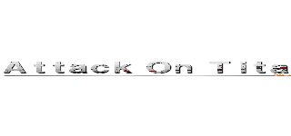 Ａｔｔａｃｋ Ｏｎ Ｔｉｔａｎ：Ｒｏａｒｓ Ｏｆ Ｒｕｍｂｌｉｎｇ (Attack On Titan:Roars Of Rumbling)