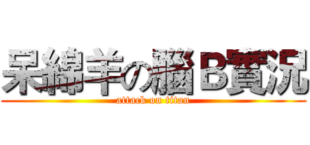 呆綿羊の腦Ｂ實況 (attack on titan)