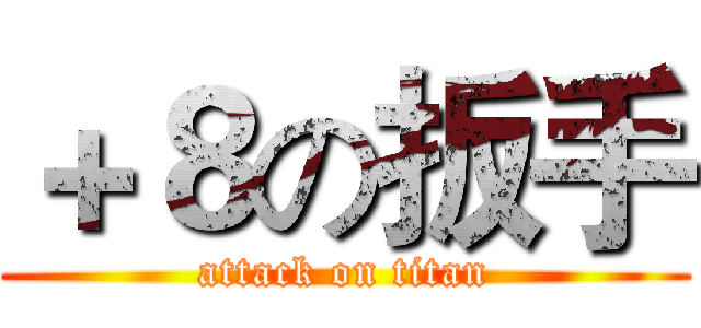 ＋８の扳手 (attack on titan)