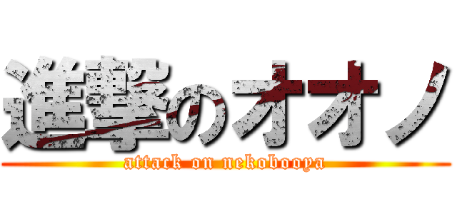 進撃のオオノ (attack on nekobooya)