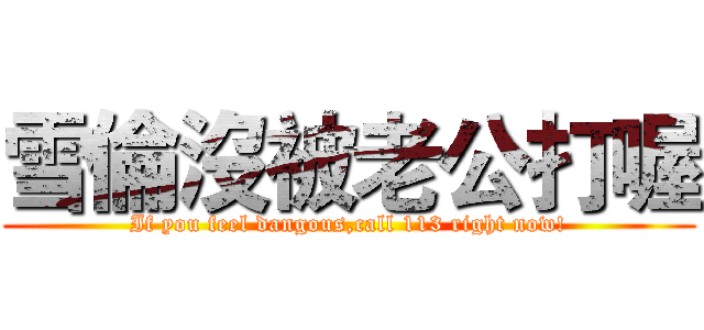 雪倫沒被老公打喔 (If you feel dangous,call 113 right now!)