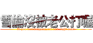 雪倫沒被老公打喔 (If you feel dangous,call 113 right now!)