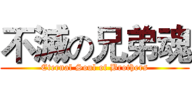 不滅の兄弟魂 (Eternal Soul of Brothers)