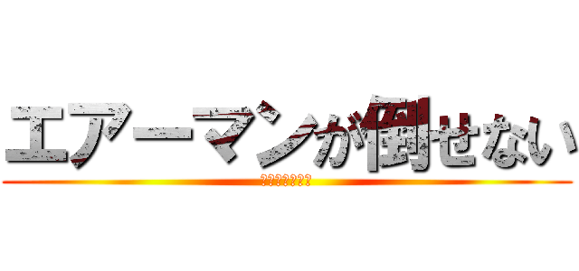 エアーマンが倒せない (ああそうですか)
