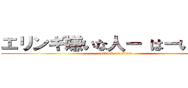エリンギ嫌いな人ー はーいはーい (attack on titan)