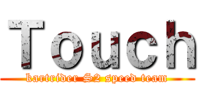 Ｔｏｕｃｈ (kartrider S2 speed team)