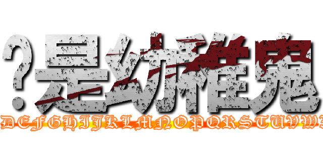 妳是幼稚鬼 (ABCDEFGHIJKLMNOPQRSTUVWXYZ)