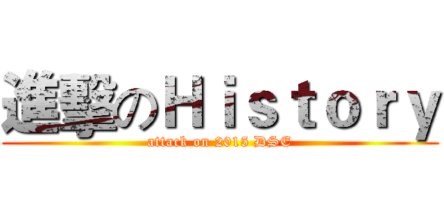 進擊のＨｉｓｔｏｒｙ (attack on 2015 DSE)