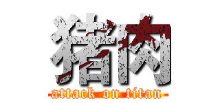 猪肉 (attack on titan)