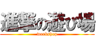 進撃の遊び場 (workshop)