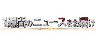 １週間のニュースをお届け (~News Channel~)