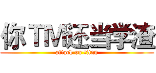 你ＴＭ还当学渣 (attack on titan)