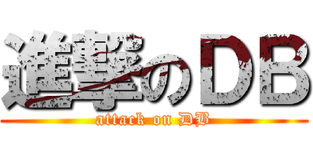 進撃のＤＢ (attack on DB)