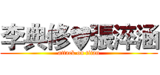 李典修♥張淬涵 (attack on titan)