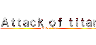 Ａｔｔａｃｋ ｏｆ ｔｉｔａｎ (attack on choan)