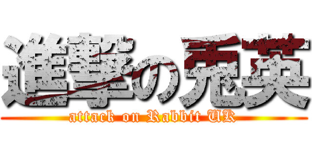 進撃の兎英 (attack on Rabbit UK)