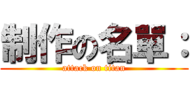 制作の名單： (attack on titan)