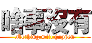 啥事沒有 (Nothing will happen)