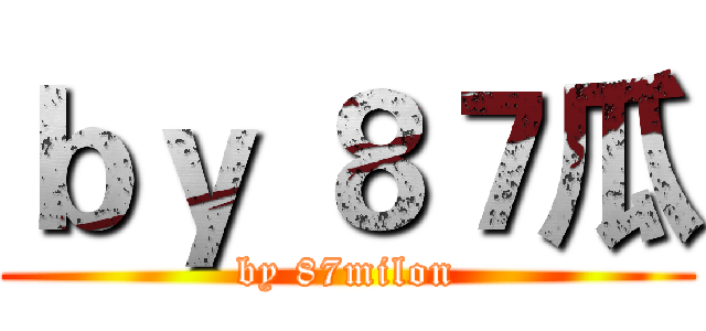 ｂｙ ８７瓜 (by 87milon)