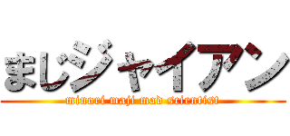 まじジャイアン (minori maji mad scientist)