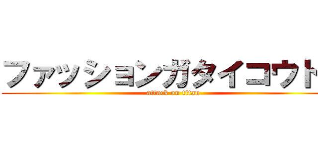 ファッションガタイコウトス (attack on titan)