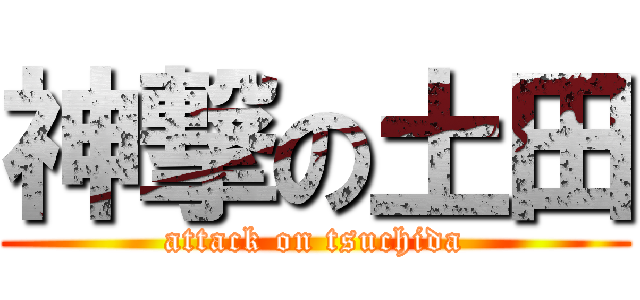 神撃の土田 (attack on tsuchida)