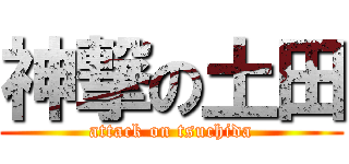 神撃の土田 (attack on tsuchida)