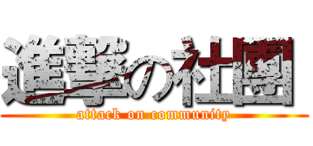 進撃の社團  (attack on community)