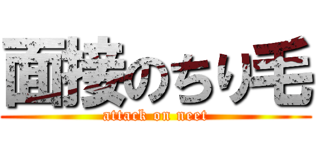 面接のちり毛 (attack on neet)