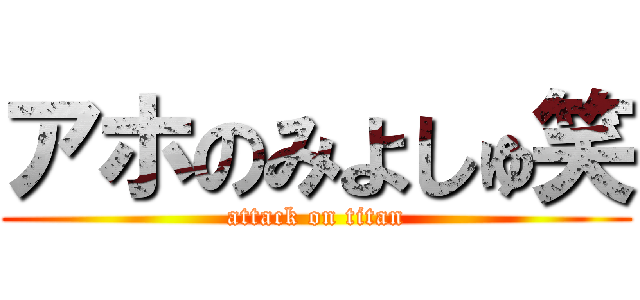 アホのみよしゅ笑 (attack on titan)