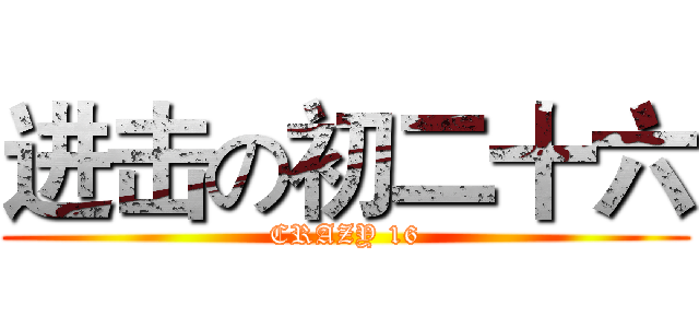 进击の初二十六 (CRAZY 16)
