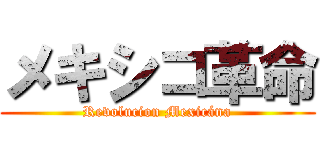 メキシコ革命 (Revolucion Mexicána)