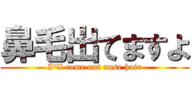 鼻毛出てますよ (I\'ll come out nose hair)
