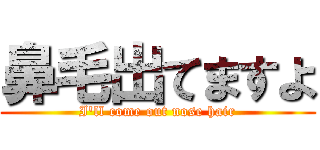 鼻毛出てますよ (I\'ll come out nose hair)