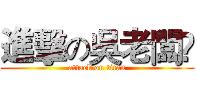 進擊の吳老闆🙌 (attack on titan)