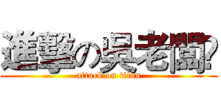 進擊の吳老闆🙌 (attack on titan)