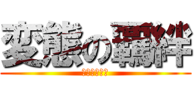 変態の覊絆 (逃れられない)