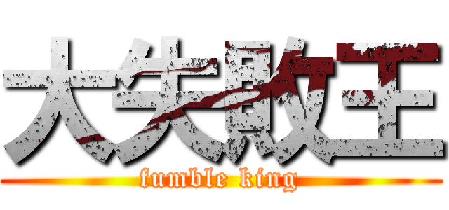 大失敗王 (fumble king)