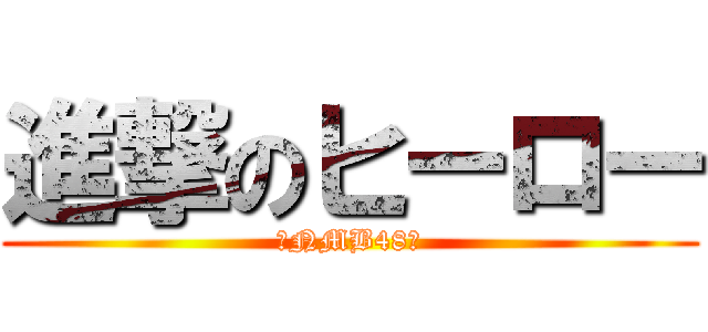 進撃のヒーロー (♥NMB48♥)